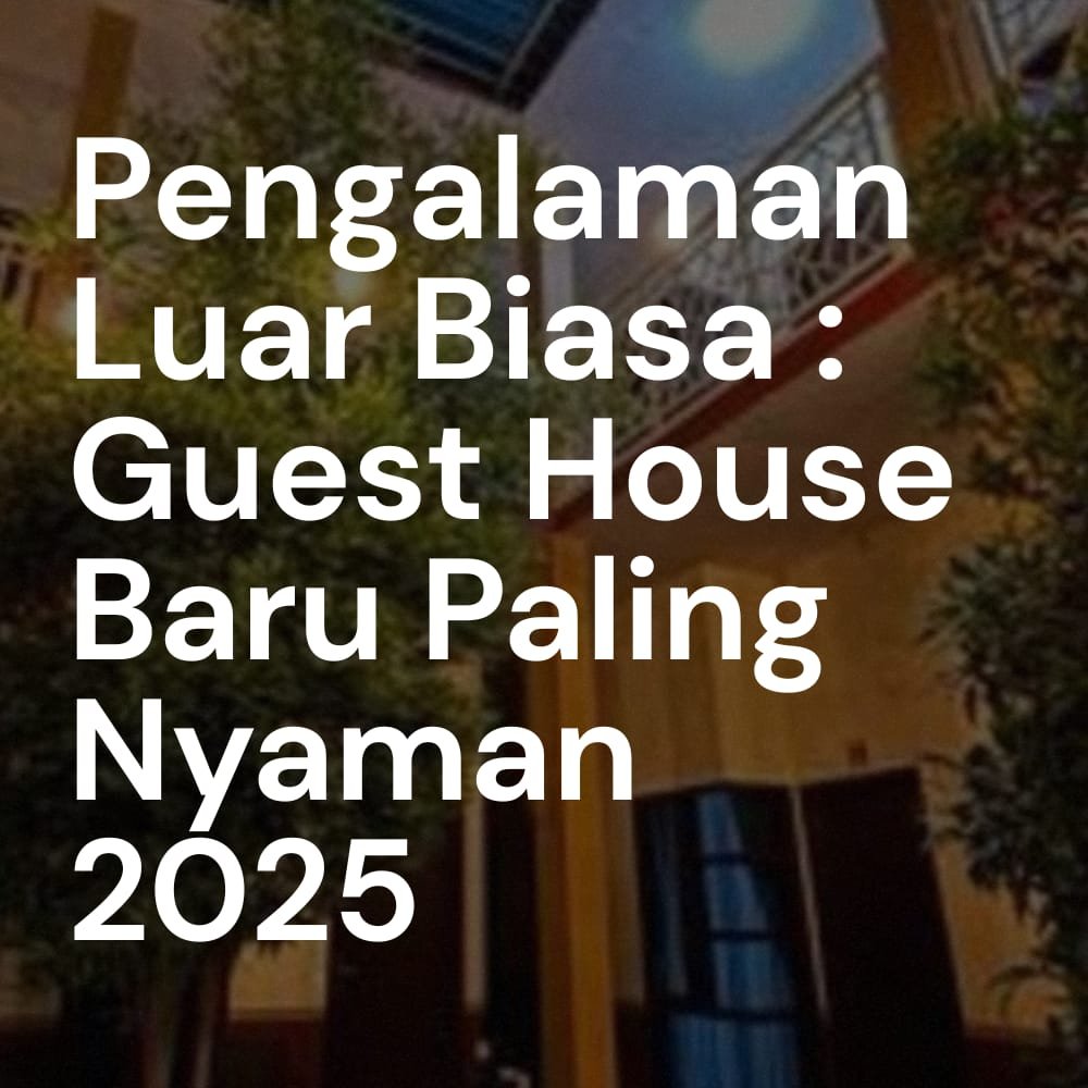 Pengalaman Luar Biasa: Guest House Baru Paling Nyaman 2025